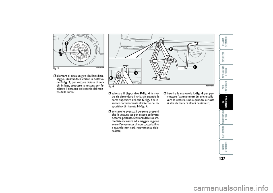 FIAT PUNTO 2014 Libretto Uso Manutenzione (in Italian) 137
SPIE
E MESSAGGIMANUTENZIONE
E CURADATI TECNICIINDICE
ALFABETICOPLANCIA
E COMANDISICUREZZAAVVIAMENTO
E GUIDAIN
EMERGENZA
❒
allentare di circa un giro i bulloni di fis-
saggio, utilizzando la FIAT PUNTO 2014 Libretto Uso Manutenzione (in Italian) 137
SPIE
E MESSAGGIMANUTENZIONE
E CURADATI TECNICIINDICE
ALFABETICOPLANCIA
E COMANDISICUREZZAAVVIAMENTO
E GUIDAIN
EMERGENZA
❒
allentare di circa un giro i bulloni di fis-
saggio, utilizzando la