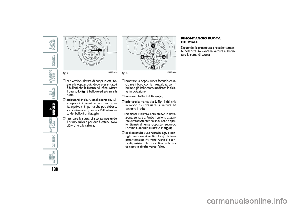 FIAT PUNTO 2014 Libretto Uso Manutenzione (in Italian) 138SPIE
E MESSAGGIMANUTENZIONE
E CURA DATI TECNICIINDICE
ALFABETICOPLANCIA
E COMANDISICUREZZAAVVIAMENTO
E GUIDAIN
EMERGENZA
❒
per versioni dotate di coppa ruota, to-
gliere la coppa ruota dopo FIAT PUNTO 2014 Libretto Uso Manutenzione (in Italian) 138SPIE
E MESSAGGIMANUTENZIONE
E CURA DATI TECNICIINDICE
ALFABETICOPLANCIA
E COMANDISICUREZZAAVVIAMENTO
E GUIDAIN
EMERGENZA
❒
per versioni dotate di coppa ruota, to-
gliere la coppa ruota dopo