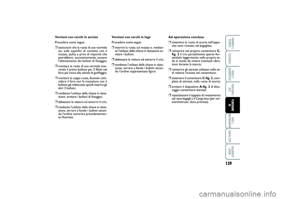 FIAT PUNTO 2014 Libretto Uso Manutenzione (in Italian) 139
SPIE
E MESSAGGIMANUTENZIONE
E CURADATI TECNICIINDICE
ALFABETICOPLANCIA
E COMANDISICUREZZAAVVIAMENTO
E GUIDAIN
EMERGENZA
Versioni con cerchi in acciaio
Procedere come segue:❒
assicurarsi che FIAT PUNTO 2014 Libretto Uso Manutenzione (in Italian) 139
SPIE
E MESSAGGIMANUTENZIONE
E CURADATI TECNICIINDICE
ALFABETICOPLANCIA
E COMANDISICUREZZAAVVIAMENTO
E GUIDAIN
EMERGENZA
Versioni con cerchi in acciaio
Procedere come segue:❒
assicurarsi che