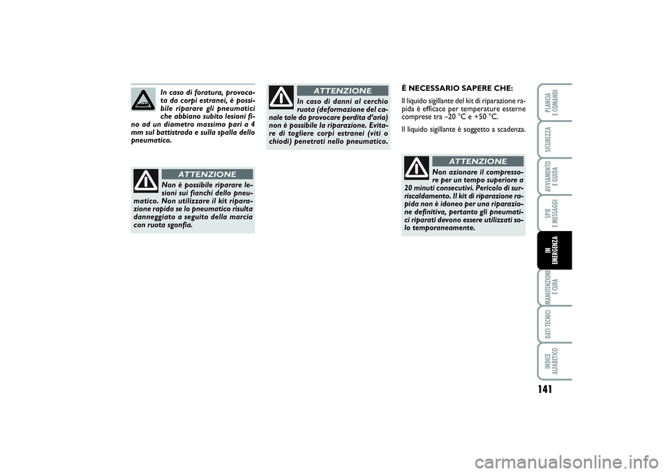FIAT PUNTO 2014 Libretto Uso Manutenzione (in Italian) 141
SPIE
E MESSAGGIMANUTENZIONE
E CURADATI TECNICIINDICE
ALFABETICOPLANCIA
E COMANDISICUREZZAAVVIAMENTO
E GUIDAIN
EMERGENZA
È NECESSARIO SAPERE CHE:
Il liquido sigillante del kit di riparazione FIAT PUNTO 2014 Libretto Uso Manutenzione (in Italian) 141
SPIE
E MESSAGGIMANUTENZIONE
E CURADATI TECNICIINDICE
ALFABETICOPLANCIA
E COMANDISICUREZZAAVVIAMENTO
E GUIDAIN
EMERGENZA
È NECESSARIO SAPERE CHE:
Il liquido sigillante del kit di riparazione