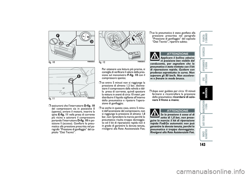 FIAT PUNTO 2014 Libretto Uso Manutenzione (in Italian) 143
SPIE
E MESSAGGIMANUTENZIONE
E CURADATI TECNICIINDICE
ALFABETICOPLANCIA
E COMANDISICUREZZAAVVIAMENTO
E GUIDAIN
EMERGENZA
❒
assicurarsi che l’interruttore D-fig. 10
del compressore sia in p FIAT PUNTO 2014 Libretto Uso Manutenzione (in Italian) 143
SPIE
E MESSAGGIMANUTENZIONE
E CURADATI TECNICIINDICE
ALFABETICOPLANCIA
E COMANDISICUREZZAAVVIAMENTO
E GUIDAIN
EMERGENZA
❒
assicurarsi che l’interruttore D-fig. 10
del compressore sia in p