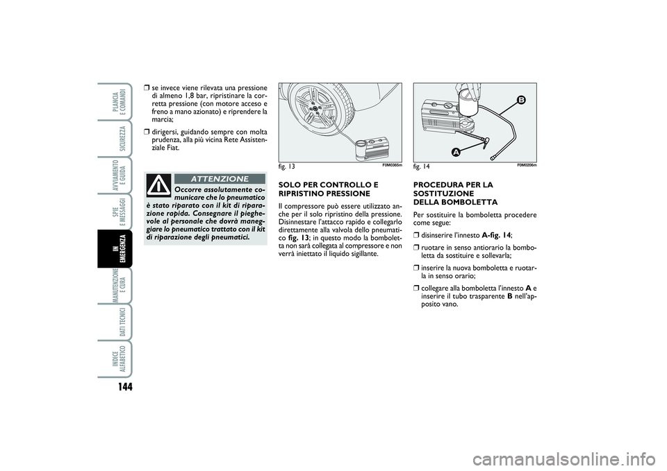 FIAT PUNTO 2014 Libretto Uso Manutenzione (in Italian) 144SPIE
E MESSAGGIMANUTENZIONE
E CURA DATI TECNICIINDICE
ALFABETICOPLANCIA
E COMANDISICUREZZAAVVIAMENTO
E GUIDAIN
EMERGENZA
❒
se invece viene rilevata una pressione
di almeno 1,8 bar, ripristin FIAT PUNTO 2014 Libretto Uso Manutenzione (in Italian) 144SPIE
E MESSAGGIMANUTENZIONE
E CURA DATI TECNICIINDICE
ALFABETICOPLANCIA
E COMANDISICUREZZAAVVIAMENTO
E GUIDAIN
EMERGENZA
❒
se invece viene rilevata una pressione
di almeno 1,8 bar, ripristin