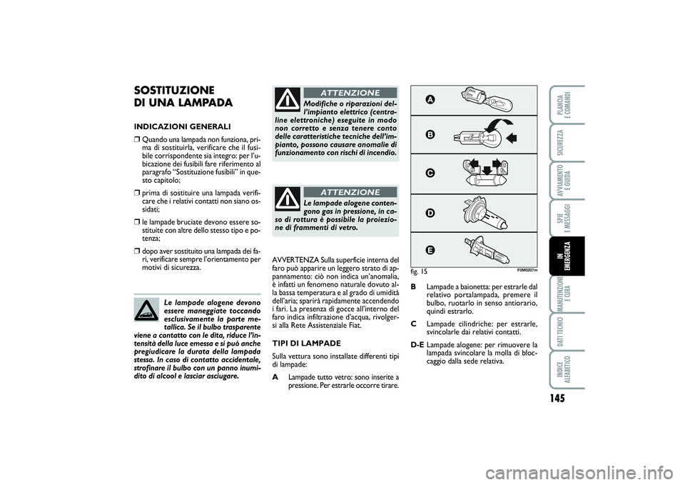 FIAT PUNTO 2014 Libretto Uso Manutenzione (in Italian) 145
SPIE
E MESSAGGIMANUTENZIONE
E CURADATI TECNICIINDICE
ALFABETICOPLANCIA
E COMANDISICUREZZAAVVIAMENTO
E GUIDAIN
EMERGENZA
SOSTITUZIONE
DI UNA LAMPADAINDICAZIONI GENERALI❒
Quando una lampada FIAT PUNTO 2014 Libretto Uso Manutenzione (in Italian) 145
SPIE
E MESSAGGIMANUTENZIONE
E CURADATI TECNICIINDICE
ALFABETICOPLANCIA
E COMANDISICUREZZAAVVIAMENTO
E GUIDAIN
EMERGENZA
SOSTITUZIONE
DI UNA LAMPADAINDICAZIONI GENERALI❒
Quando una lampada
