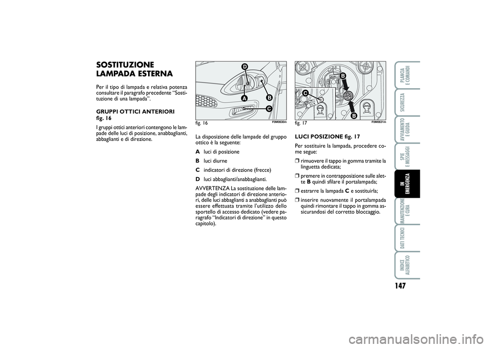FIAT PUNTO 2014 Libretto Uso Manutenzione (in Italian) 147
SPIE
E MESSAGGIMANUTENZIONE
E CURADATI TECNICIINDICE
ALFABETICOPLANCIA
E COMANDISICUREZZAAVVIAMENTO
E GUIDAIN
EMERGENZA
SOSTITUZIONE
LAMPADA ESTERNAPer il tipo di lampada e relativa potenza
c FIAT PUNTO 2014 Libretto Uso Manutenzione (in Italian) 147
SPIE
E MESSAGGIMANUTENZIONE
E CURADATI TECNICIINDICE
ALFABETICOPLANCIA
E COMANDISICUREZZAAVVIAMENTO
E GUIDAIN
EMERGENZA
SOSTITUZIONE
LAMPADA ESTERNAPer il tipo di lampada e relativa potenza
c
