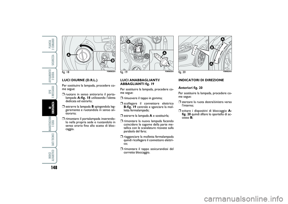 FIAT PUNTO 2014 Libretto Uso Manutenzione (in Italian) 148SPIE
E MESSAGGIMANUTENZIONE
E CURA DATI TECNICIINDICE
ALFABETICOPLANCIA
E COMANDISICUREZZAAVVIAMENTO
E GUIDAIN
EMERGENZA
LUCI DIURNE (D.R.L.)
Per sostituire la lampada, procedere co-
me segue: FIAT PUNTO 2014 Libretto Uso Manutenzione (in Italian) 148SPIE
E MESSAGGIMANUTENZIONE
E CURA DATI TECNICIINDICE
ALFABETICOPLANCIA
E COMANDISICUREZZAAVVIAMENTO
E GUIDAIN
EMERGENZA
LUCI DIURNE (D.R.L.)
Per sostituire la lampada, procedere co-
me segue: