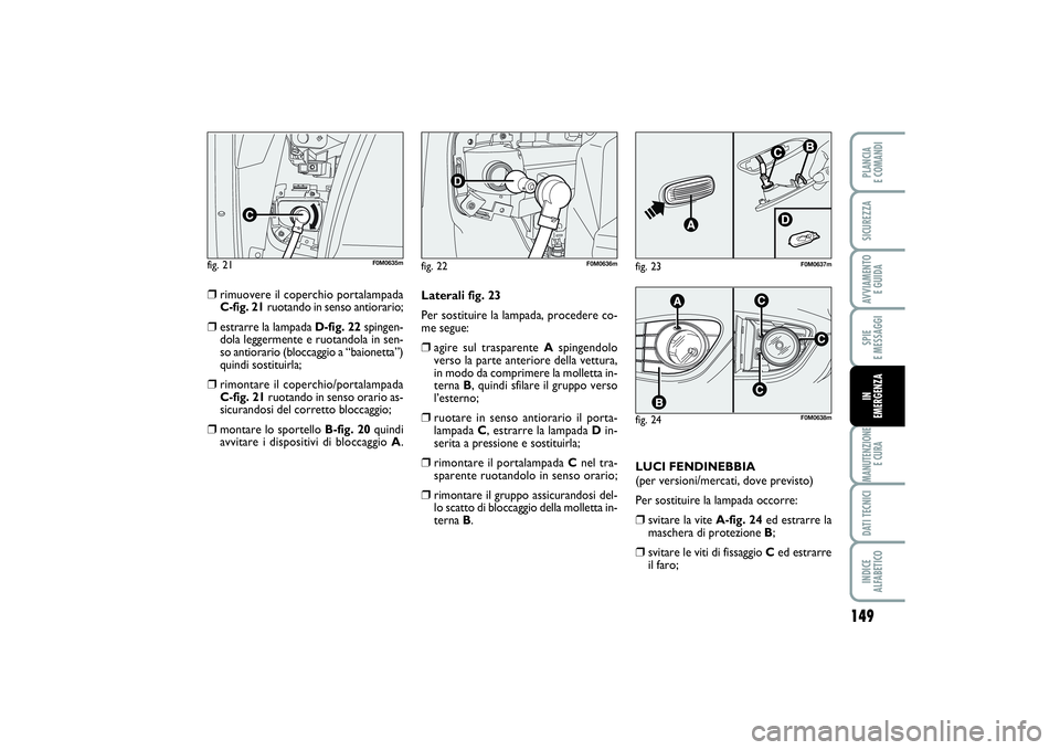 FIAT PUNTO 2014 Libretto Uso Manutenzione (in Italian) 149
SPIE
E MESSAGGIMANUTENZIONE
E CURADATI TECNICIINDICE
ALFABETICOPLANCIA
E COMANDISICUREZZAAVVIAMENTO
E GUIDAIN
EMERGENZA
❒
rimuovere il coperchio portalampada
C-fig. 21ruotando in senso anti FIAT PUNTO 2014 Libretto Uso Manutenzione (in Italian) 149
SPIE
E MESSAGGIMANUTENZIONE
E CURADATI TECNICIINDICE
ALFABETICOPLANCIA
E COMANDISICUREZZAAVVIAMENTO
E GUIDAIN
EMERGENZA
❒
rimuovere il coperchio portalampada
C-fig. 21ruotando in senso anti