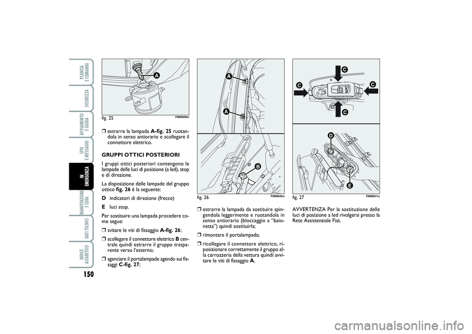 FIAT PUNTO 2014 Libretto Uso Manutenzione (in Italian) 150SPIE
E MESSAGGIMANUTENZIONE
E CURA DATI TECNICIINDICE
ALFABETICOPLANCIA
E COMANDISICUREZZAAVVIAMENTO
E GUIDAIN
EMERGENZA
❒
estrarre la lampada A-fig. 25ruotan-
dola in senso antiorario e sco FIAT PUNTO 2014 Libretto Uso Manutenzione (in Italian) 150SPIE
E MESSAGGIMANUTENZIONE
E CURA DATI TECNICIINDICE
ALFABETICOPLANCIA
E COMANDISICUREZZAAVVIAMENTO
E GUIDAIN
EMERGENZA
❒
estrarre la lampada A-fig. 25ruotan-
dola in senso antiorario e sco