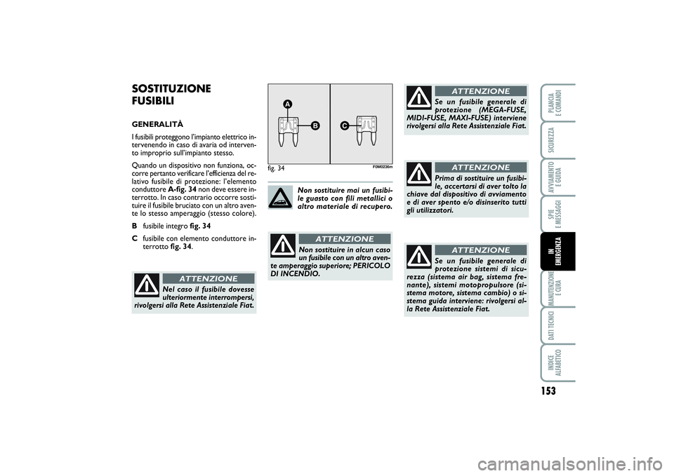 FIAT PUNTO 2014 Libretto Uso Manutenzione (in Italian) 153
SPIE
E MESSAGGIMANUTENZIONE
E CURADATI TECNICIINDICE
ALFABETICOPLANCIA
E COMANDISICUREZZAAVVIAMENTO
E GUIDAIN
EMERGENZA
SOSTITUZIONE
FUSIBILIGENERALITÀ
I fusibili proteggono l’impianto ele FIAT PUNTO 2014 Libretto Uso Manutenzione (in Italian) 153
SPIE
E MESSAGGIMANUTENZIONE
E CURADATI TECNICIINDICE
ALFABETICOPLANCIA
E COMANDISICUREZZAAVVIAMENTO
E GUIDAIN
EMERGENZA
SOSTITUZIONE
FUSIBILIGENERALITÀ
I fusibili proteggono l’impianto ele