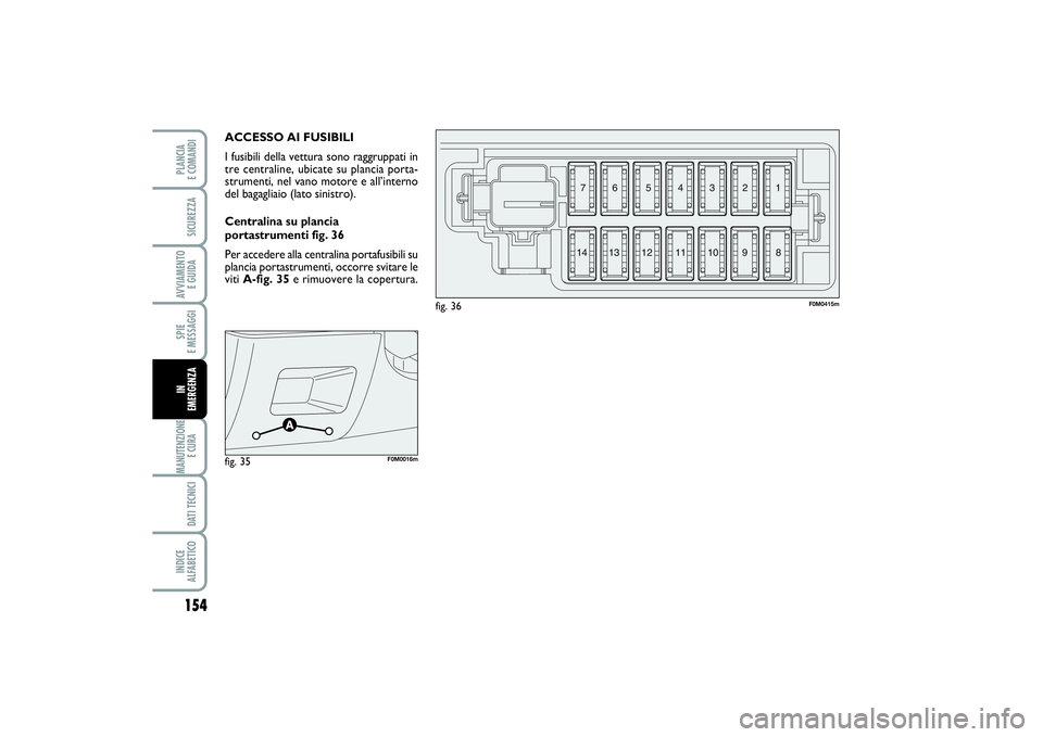 FIAT PUNTO 2014 Libretto Uso Manutenzione (in Italian) 154SPIE
E MESSAGGIMANUTENZIONE
E CURA DATI TECNICIINDICE
ALFABETICOPLANCIA
E COMANDISICUREZZAAVVIAMENTO
E GUIDAIN
EMERGENZA
ACCESSO AI FUSIBILI
I fusibili della vettura sono raggruppati in
tre ce FIAT PUNTO 2014 Libretto Uso Manutenzione (in Italian) 154SPIE
E MESSAGGIMANUTENZIONE
E CURA DATI TECNICIINDICE
ALFABETICOPLANCIA
E COMANDISICUREZZAAVVIAMENTO
E GUIDAIN
EMERGENZA
ACCESSO AI FUSIBILI
I fusibili della vettura sono raggruppati in
tre ce