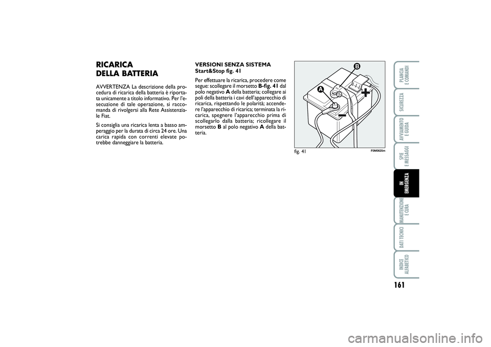 FIAT PUNTO 2014 Libretto Uso Manutenzione (in Italian) 161
SPIE
E MESSAGGIMANUTENZIONE
E CURADATI TECNICIINDICE
ALFABETICOPLANCIA
E COMANDISICUREZZAAVVIAMENTO
E GUIDAIN
EMERGENZA
RICARICA
DELLA BATTERIAAVVERTENZA La descrizione della pro-
cedura di FIAT PUNTO 2014 Libretto Uso Manutenzione (in Italian) 161
SPIE
E MESSAGGIMANUTENZIONE
E CURADATI TECNICIINDICE
ALFABETICOPLANCIA
E COMANDISICUREZZAAVVIAMENTO
E GUIDAIN
EMERGENZA
RICARICA
DELLA BATTERIAAVVERTENZA La descrizione della pro-
cedura di
