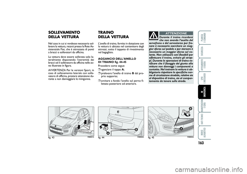 FIAT PUNTO 2014 Libretto Uso Manutenzione (in Italian) 163
SPIE
E MESSAGGIMANUTENZIONE
E CURADATI TECNICIINDICE
ALFABETICOPLANCIA
E COMANDISICUREZZAAVVIAMENTO
E GUIDAIN
EMERGENZA
fig. 43
F0M601m
SOLLEVAMENTO
DELLA VETTURANel caso in cui si rendesse FIAT PUNTO 2014 Libretto Uso Manutenzione (in Italian) 163
SPIE
E MESSAGGIMANUTENZIONE
E CURADATI TECNICIINDICE
ALFABETICOPLANCIA
E COMANDISICUREZZAAVVIAMENTO
E GUIDAIN
EMERGENZA
fig. 43
F0M601m
SOLLEVAMENTO
DELLA VETTURANel caso in cui si rendesse