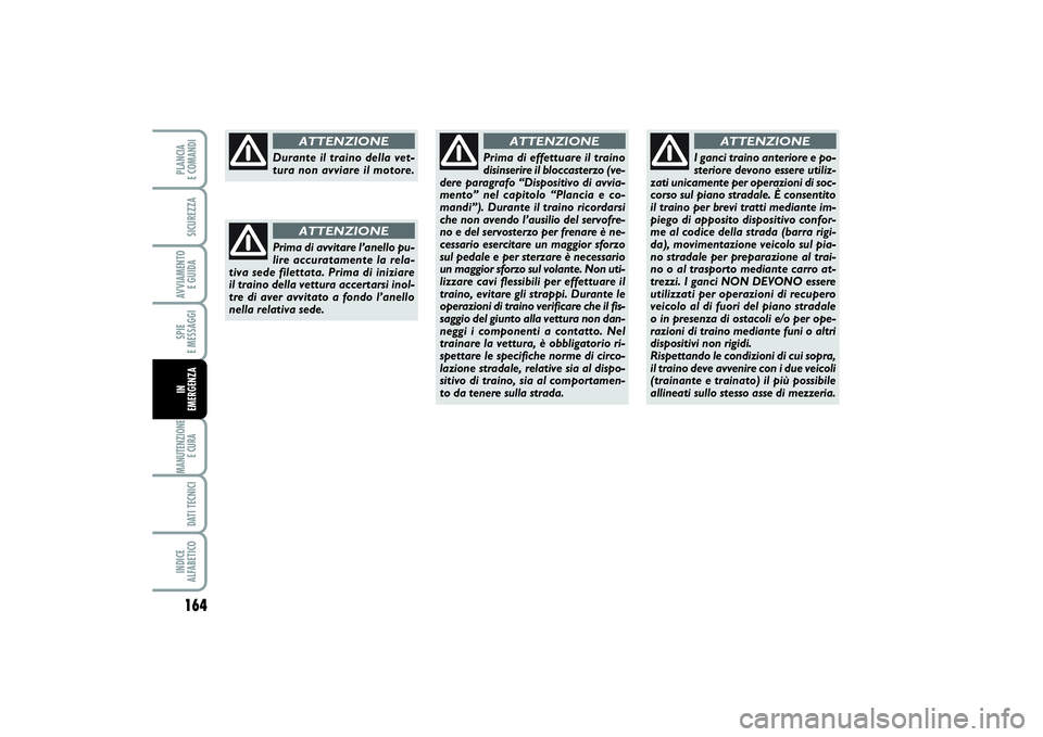 FIAT PUNTO 2014 Libretto Uso Manutenzione (in Italian) 164SPIE
E MESSAGGIMANUTENZIONE
E CURA DATI TECNICIINDICE
ALFABETICOPLANCIA
E COMANDISICUREZZAAVVIAMENTO
E GUIDAIN
EMERGENZA
Durante il traino della vet-
tura non avviare il motore.
ATTENZIONE
Pri FIAT PUNTO 2014 Libretto Uso Manutenzione (in Italian) 164SPIE
E MESSAGGIMANUTENZIONE
E CURA DATI TECNICIINDICE
ALFABETICOPLANCIA
E COMANDISICUREZZAAVVIAMENTO
E GUIDAIN
EMERGENZA
Durante il traino della vet-
tura non avviare il motore.
ATTENZIONE
Pri