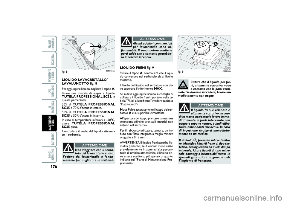 FIAT PUNTO 2014 Libretto Uso Manutenzione (in Italian) 176SPIE
E MESSAGGIDATI TECNICIINDICE
ALFABETICOPLANCIA
E COMANDISICUREZZAAVVIAMENTO
E GUIDAIN
EMERGENZAMANUTENZIONE
E CURA
fig. 9
Non viaggiare con il serba-
toio del lavacristallo vuoto:
l’az FIAT PUNTO 2014 Libretto Uso Manutenzione (in Italian) 176SPIE
E MESSAGGIDATI TECNICIINDICE
ALFABETICOPLANCIA
E COMANDISICUREZZAAVVIAMENTO
E GUIDAIN
EMERGENZAMANUTENZIONE
E CURA
fig. 9
Non viaggiare con il serba-
toio del lavacristallo vuoto:
l’az