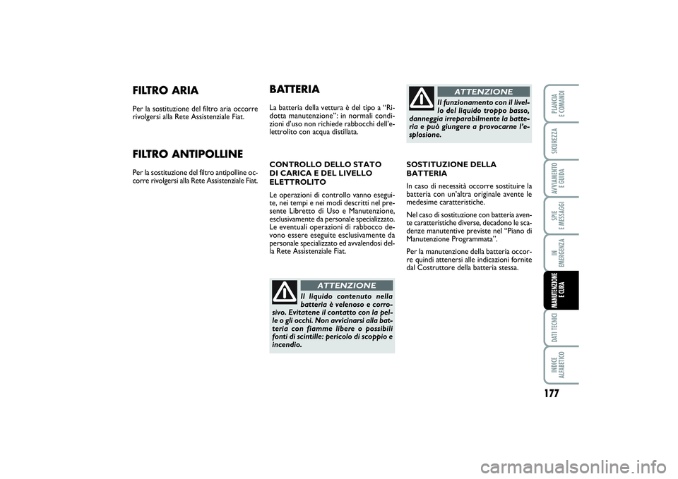 FIAT PUNTO 2014 Libretto Uso Manutenzione (in Italian) 177
SPIE
E MESSAGGIDATI TECNICIINDICE
ALFABETICOPLANCIA
E COMANDISICUREZZAAVVIAMENTO
E GUIDAIN
EMERGENZAMANUTENZIONE
E CURA
FILTRO ARIAPer la sostituzione del filtro aria occorre
rivolgersi alla FIAT PUNTO 2014 Libretto Uso Manutenzione (in Italian) 177
SPIE
E MESSAGGIDATI TECNICIINDICE
ALFABETICOPLANCIA
E COMANDISICUREZZAAVVIAMENTO
E GUIDAIN
EMERGENZAMANUTENZIONE
E CURA
FILTRO ARIAPer la sostituzione del filtro aria occorre
rivolgersi alla