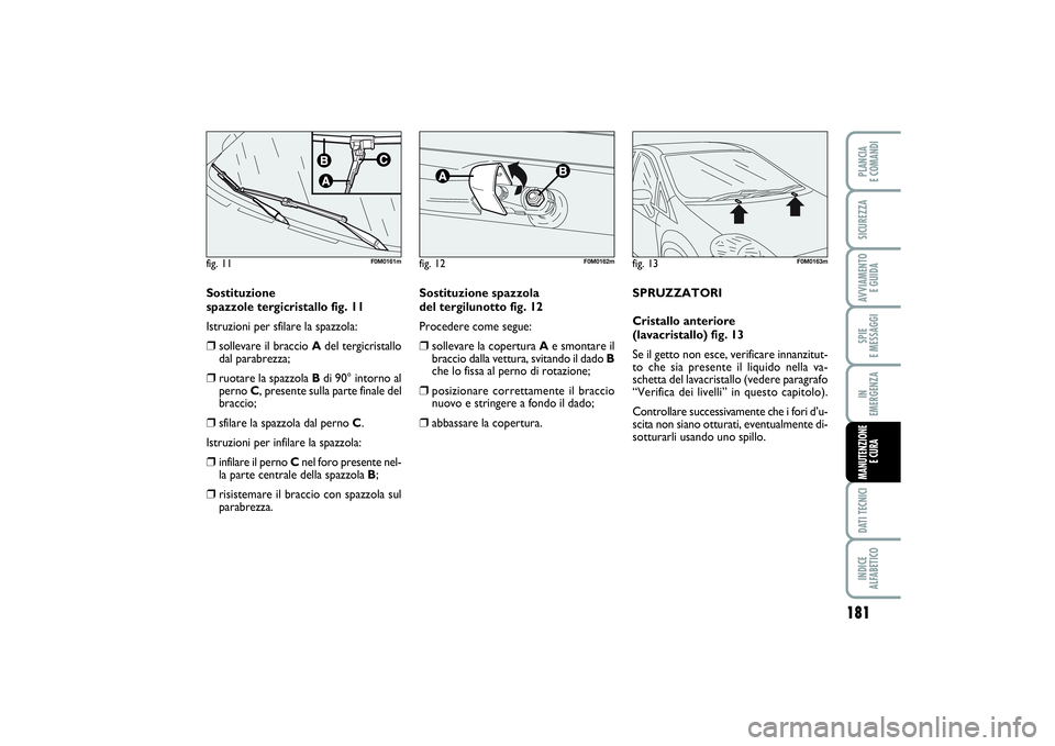 FIAT PUNTO 2014 Libretto Uso Manutenzione (in Italian) 181
SPIE
E MESSAGGIDATI TECNICIINDICE
ALFABETICOPLANCIA
E COMANDISICUREZZAAVVIAMENTO
E GUIDAIN
EMERGENZAMANUTENZIONE
E CURA
Sostituzione
spazzole tergicristallo fig. 11
Istruzioni per sfilare la FIAT PUNTO 2014 Libretto Uso Manutenzione (in Italian) 181
SPIE
E MESSAGGIDATI TECNICIINDICE
ALFABETICOPLANCIA
E COMANDISICUREZZAAVVIAMENTO
E GUIDAIN
EMERGENZAMANUTENZIONE
E CURA
Sostituzione
spazzole tergicristallo fig. 11
Istruzioni per sfilare la
