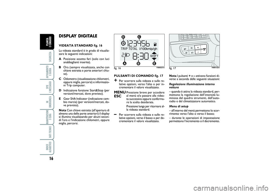 FIAT PUNTO 2014 Libretto Uso Manutenzione (in Italian) 16SICUREZZAAVVIAMENTO
E GUIDASPIE
E MESSAGGIIN
EMERGENZAMANUTENZIONE
E CURA DATI TECNICIINDICE
ALFABETICOPLANCIA
E COMANDI
DISPLAY DIGITALE VIDEATA STANDARD fig. 16
La videata standard è in grad FIAT PUNTO 2014 Libretto Uso Manutenzione (in Italian) 16SICUREZZAAVVIAMENTO
E GUIDASPIE
E MESSAGGIIN
EMERGENZAMANUTENZIONE
E CURA DATI TECNICIINDICE
ALFABETICOPLANCIA
E COMANDI
DISPLAY DIGITALE VIDEATA STANDARD fig. 16
La videata standard è in grad