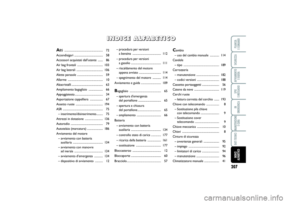 FIAT PUNTO 2014 Libretto Uso Manutenzione (in Italian) 207
SPIE
E MESSAGGIPLANCIA
E COMANDISICUREZZAAVVIAMENTO
E GUIDAIN
EMERGENZAMANUTENZIONE
E CURADATI TECNICIINDICE
ALFABETICO
– procedura per versioni
a benzina ................................. FIAT PUNTO 2014 Libretto Uso Manutenzione (in Italian) 207
SPIE
E MESSAGGIPLANCIA
E COMANDISICUREZZAAVVIAMENTO
E GUIDAIN
EMERGENZAMANUTENZIONE
E CURADATI TECNICIINDICE
ALFABETICO
– procedura per versioni
a benzina .................................
