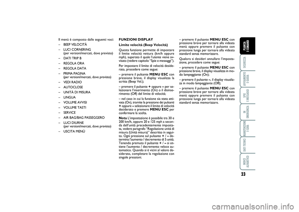 FIAT PUNTO 2014 Libretto Uso Manutenzione (in Italian) 23
SICUREZZAAVVIAMENTO
E GUIDASPIE
E MESSAGGIIN
EMERGENZAMANUTENZIONE
E CURADATI TECNICIINDICE
ALFABETICOPLANCIA
E COMANDI
Il menù è composto dalle seguenti voci:
– BEEP VELOCITÀ
– LUCI CO FIAT PUNTO 2014 Libretto Uso Manutenzione (in Italian) 23
SICUREZZAAVVIAMENTO
E GUIDASPIE
E MESSAGGIIN
EMERGENZAMANUTENZIONE
E CURADATI TECNICIINDICE
ALFABETICOPLANCIA
E COMANDI
Il menù è composto dalle seguenti voci:
– BEEP VELOCITÀ
– LUCI CO