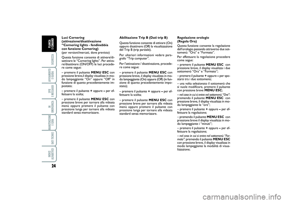 FIAT PUNTO 2014 Libretto Uso Manutenzione (in Italian) 24SICUREZZAAVVIAMENTO
E GUIDASPIE
E MESSAGGIIN
EMERGENZAMANUTENZIONE
E CURA DATI TECNICIINDICE
ALFABETICOPLANCIA
E COMANDI
Abilitazione Trip B (Dati trip B)
Questa funzione consente di attivare ( FIAT PUNTO 2014 Libretto Uso Manutenzione (in Italian) 24SICUREZZAAVVIAMENTO
E GUIDASPIE
E MESSAGGIIN
EMERGENZAMANUTENZIONE
E CURA DATI TECNICIINDICE
ALFABETICOPLANCIA
E COMANDI
Abilitazione Trip B (Dati trip B)
Questa funzione consente di attivare (