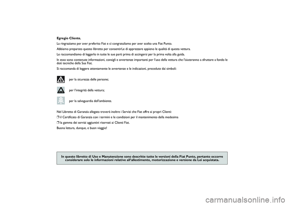 FIAT PUNTO 2014  Libretto Uso Manutenzione (in Italian) ,
Egregio Cliente,
La ringraziamo per aver preferito Fiat e ci congratuliamo per aver scelto una Fiat Punto.
Abbiamo preparato questo libretto per consentirLe di apprezzare appieno le qualità di ques