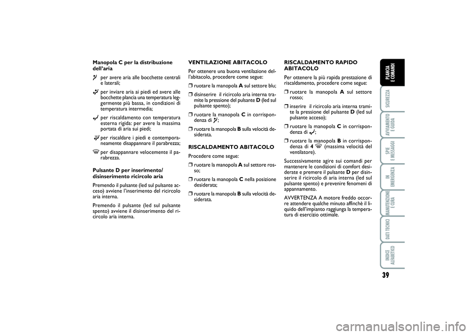 FIAT PUNTO 2014 Libretto Uso Manutenzione (in Italian) 39
SICUREZZAAVVIAMENTO
E GUIDASPIE
E MESSAGGIIN
EMERGENZAMANUTENZIONE
E CURADATI TECNICIINDICE
ALFABETICOPLANCIA
E COMANDI
Manopola C per la distribuzione
dell’aria¶
per avere aria alle bocche FIAT PUNTO 2014 Libretto Uso Manutenzione (in Italian) 39
SICUREZZAAVVIAMENTO
E GUIDASPIE
E MESSAGGIIN
EMERGENZAMANUTENZIONE
E CURADATI TECNICIINDICE
ALFABETICOPLANCIA
E COMANDI
Manopola C per la distribuzione
dell’aria¶
per avere aria alle bocche