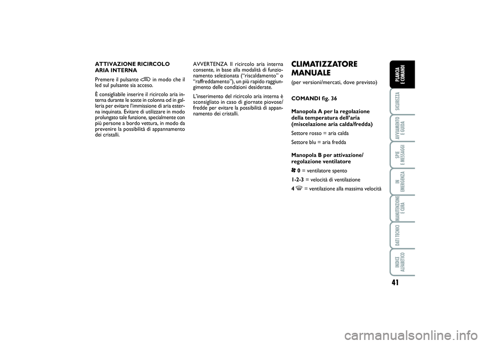 FIAT PUNTO 2014 Libretto Uso Manutenzione (in Italian) 41
SICUREZZAAVVIAMENTO
E GUIDASPIE
E MESSAGGIIN
EMERGENZAMANUTENZIONE
E CURADATI TECNICIINDICE
ALFABETICOPLANCIA
E COMANDI
CLIMATIZZATORE
MANUALE (per versioni/mercati, dove previsto)COMANDI fig. FIAT PUNTO 2014 Libretto Uso Manutenzione (in Italian) 41
SICUREZZAAVVIAMENTO
E GUIDASPIE
E MESSAGGIIN
EMERGENZAMANUTENZIONE
E CURADATI TECNICIINDICE
ALFABETICOPLANCIA
E COMANDI
CLIMATIZZATORE
MANUALE (per versioni/mercati, dove previsto)COMANDI fig.