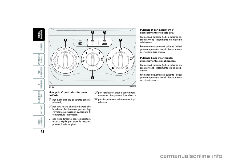 FIAT PUNTO 2014 Libretto Uso Manutenzione (in Italian) 42SICUREZZAAVVIAMENTO
E GUIDASPIE
E MESSAGGIIN
EMERGENZAMANUTENZIONE
E CURA DATI TECNICIINDICE
ALFABETICOPLANCIA
E COMANDI
Manopola C per la distribuzione
dell’aria ¶
per avere aria alle bocch FIAT PUNTO 2014 Libretto Uso Manutenzione (in Italian) 42SICUREZZAAVVIAMENTO
E GUIDASPIE
E MESSAGGIIN
EMERGENZAMANUTENZIONE
E CURA DATI TECNICIINDICE
ALFABETICOPLANCIA
E COMANDI
Manopola C per la distribuzione
dell’aria ¶
per avere aria alle bocch