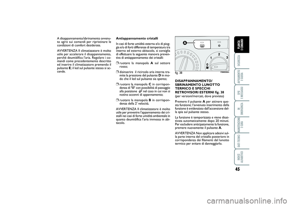FIAT PUNTO 2014 Libretto Uso Manutenzione (in Italian) 45
SICUREZZAAVVIAMENTO
E GUIDASPIE
E MESSAGGIIN
EMERGENZAMANUTENZIONE
E CURADATI TECNICIINDICE
ALFABETICOPLANCIA
E COMANDI
Antiappannamento cristalli
In casi di forte umidità esterna e/o di piog FIAT PUNTO 2014 Libretto Uso Manutenzione (in Italian) 45
SICUREZZAAVVIAMENTO
E GUIDASPIE
E MESSAGGIIN
EMERGENZAMANUTENZIONE
E CURADATI TECNICIINDICE
ALFABETICOPLANCIA
E COMANDI
Antiappannamento cristalli
In casi di forte umidità esterna e/o di piog