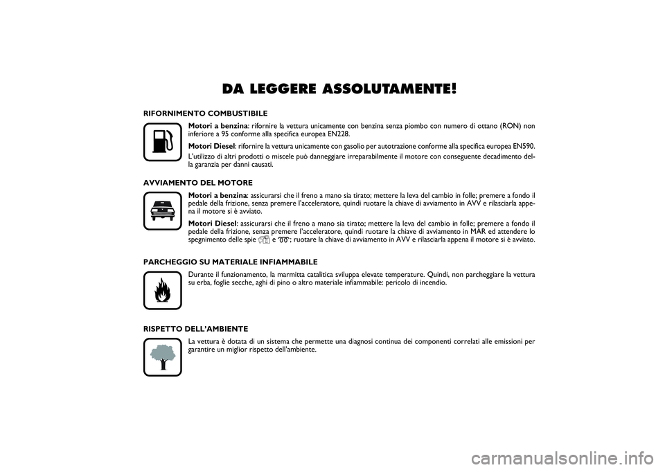 FIAT PUNTO 2014  Libretto Uso Manutenzione (in Italian) DA LEGGERE ASSOLUTAMENTE!
K
RIFORNIMENTO COMBUSTIBILE
Motori a benzina: rifornire la vettura unicamente con benzina senza piombo con numero di ottano (RON) non
inferiore a 95 conforme alla specifica 