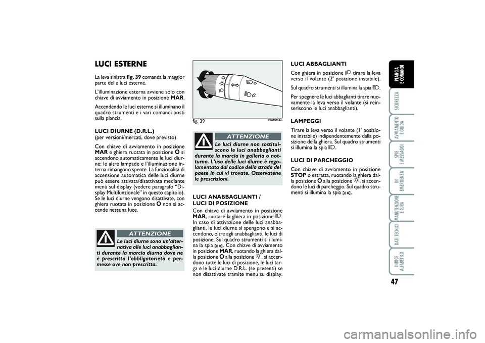 FIAT PUNTO 2014 Libretto Uso Manutenzione (in Italian) 47
SICUREZZAAVVIAMENTO
E GUIDASPIE
E MESSAGGIIN
EMERGENZAMANUTENZIONE
E CURADATI TECNICIINDICE
ALFABETICOPLANCIA
E COMANDI
LUCI ESTERNELa leva sinistra fig. 39comanda la maggior
parte delle luci FIAT PUNTO 2014 Libretto Uso Manutenzione (in Italian) 47
SICUREZZAAVVIAMENTO
E GUIDASPIE
E MESSAGGIIN
EMERGENZAMANUTENZIONE
E CURADATI TECNICIINDICE
ALFABETICOPLANCIA
E COMANDI
LUCI ESTERNELa leva sinistra fig. 39comanda la maggior
parte delle luci