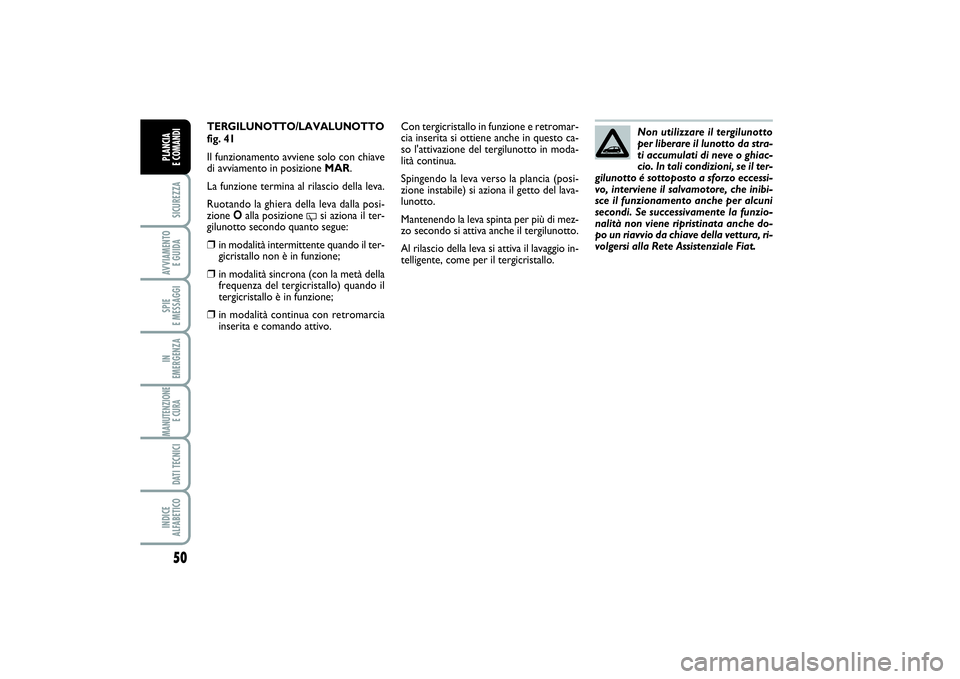 FIAT PUNTO 2014 Libretto Uso Manutenzione (in Italian) 50SICUREZZAAVVIAMENTO
E GUIDASPIE
E MESSAGGIIN
EMERGENZAMANUTENZIONE
E CURA DATI TECNICIINDICE
ALFABETICOPLANCIA
E COMANDI
TERGILUNOTTO/LAVALUNOTTO
fig. 41Il funzionamento avviene solo con chiave FIAT PUNTO 2014 Libretto Uso Manutenzione (in Italian) 50SICUREZZAAVVIAMENTO
E GUIDASPIE
E MESSAGGIIN
EMERGENZAMANUTENZIONE
E CURA DATI TECNICIINDICE
ALFABETICOPLANCIA
E COMANDI
TERGILUNOTTO/LAVALUNOTTO
fig. 41Il funzionamento avviene solo con chiave