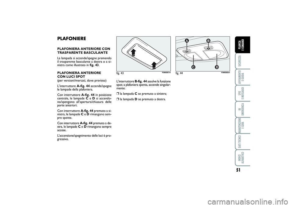 FIAT PUNTO 2014 Libretto Uso Manutenzione (in Italian) 51
SICUREZZAAVVIAMENTO
E GUIDASPIE
E MESSAGGIIN
EMERGENZAMANUTENZIONE
E CURADATI TECNICIINDICE
ALFABETICOPLANCIA
E COMANDI
PLAFONIEREPLAFONIERA ANTERIORE CON
TRASPARENTE BASCULANTE
La lampada si FIAT PUNTO 2014 Libretto Uso Manutenzione (in Italian) 51
SICUREZZAAVVIAMENTO
E GUIDASPIE
E MESSAGGIIN
EMERGENZAMANUTENZIONE
E CURADATI TECNICIINDICE
ALFABETICOPLANCIA
E COMANDI
PLAFONIEREPLAFONIERA ANTERIORE CON
TRASPARENTE BASCULANTE
La lampada si
