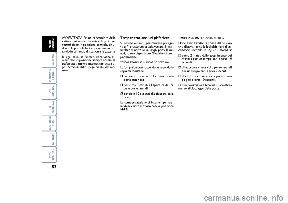 FIAT PUNTO 2014 Libretto Uso Manutenzione (in Italian) 52SICUREZZAAVVIAMENTO
E GUIDASPIE
E MESSAGGIIN
EMERGENZAMANUTENZIONE
E CURA DATI TECNICIINDICE
ALFABETICOPLANCIA
E COMANDI
Temporizzazione luci plafoniera
Su alcune versioni, per rendere più ag FIAT PUNTO 2014 Libretto Uso Manutenzione (in Italian) 52SICUREZZAAVVIAMENTO
E GUIDASPIE
E MESSAGGIIN
EMERGENZAMANUTENZIONE
E CURA DATI TECNICIINDICE
ALFABETICOPLANCIA
E COMANDI
Temporizzazione luci plafoniera
Su alcune versioni, per rendere più ag