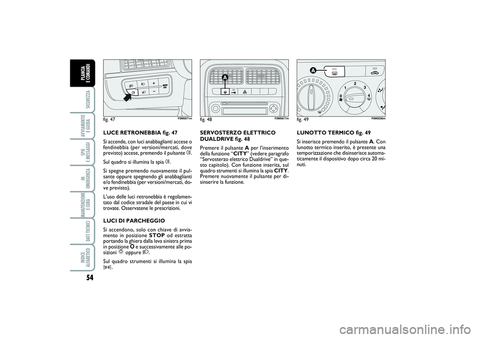 FIAT PUNTO 2014 Libretto Uso Manutenzione (in Italian) 54SICUREZZAAVVIAMENTO
E GUIDASPIE
E MESSAGGIIN
EMERGENZAMANUTENZIONE
E CURA DATI TECNICIINDICE
ALFABETICOPLANCIA
E COMANDI
LUNOTTO TERMICO fig. 49
Si inserisce premendo il pulsante A. Con
lunotto FIAT PUNTO 2014 Libretto Uso Manutenzione (in Italian) 54SICUREZZAAVVIAMENTO
E GUIDASPIE
E MESSAGGIIN
EMERGENZAMANUTENZIONE
E CURA DATI TECNICIINDICE
ALFABETICOPLANCIA
E COMANDI
LUNOTTO TERMICO fig. 49
Si inserisce premendo il pulsante A. Con
lunotto