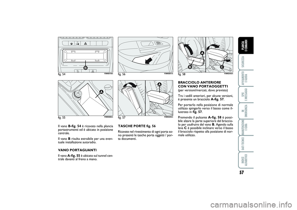 FIAT PUNTO 2014 Libretto Uso Manutenzione (in Italian) 57
SICUREZZAAVVIAMENTO
E GUIDASPIE
E MESSAGGIIN
EMERGENZAMANUTENZIONE
E CURADATI TECNICIINDICE
ALFABETICOPLANCIA
E COMANDI
TASCHE PORTE fig. 56
Ricavate nel rivestimento di ogni porta so-
no pres FIAT PUNTO 2014 Libretto Uso Manutenzione (in Italian) 57
SICUREZZAAVVIAMENTO
E GUIDASPIE
E MESSAGGIIN
EMERGENZAMANUTENZIONE
E CURADATI TECNICIINDICE
ALFABETICOPLANCIA
E COMANDI
TASCHE PORTE fig. 56
Ricavate nel rivestimento di ogni porta so-
no pres