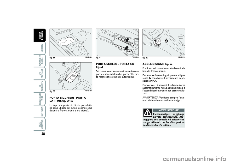 FIAT PUNTO 2014 Libretto Uso Manutenzione (in Italian) 58SICUREZZAAVVIAMENTO
E GUIDASPIE
E MESSAGGIIN
EMERGENZAMANUTENZIONE
E CURA DATI TECNICIINDICE
ALFABETICOPLANCIA
E COMANDI
ACCENDISIGARI fig. 62
È ubicato sul tunnel centrale davanti alla
leva d FIAT PUNTO 2014 Libretto Uso Manutenzione (in Italian) 58SICUREZZAAVVIAMENTO
E GUIDASPIE
E MESSAGGIIN
EMERGENZAMANUTENZIONE
E CURA DATI TECNICIINDICE
ALFABETICOPLANCIA
E COMANDI
ACCENDISIGARI fig. 62
È ubicato sul tunnel centrale davanti alla
leva d