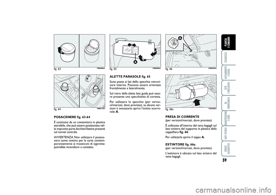 FIAT PUNTO 2014 Libretto Uso Manutenzione (in Italian) 59
SICUREZZAAVVIAMENTO
E GUIDASPIE
E MESSAGGIIN
EMERGENZAMANUTENZIONE
E CURADATI TECNICIINDICE
ALFABETICOPLANCIA
E COMANDI
POSACENERE fig. 63-64
È costituito da un contenitore in plastica
estrai FIAT PUNTO 2014 Libretto Uso Manutenzione (in Italian) 59
SICUREZZAAVVIAMENTO
E GUIDASPIE
E MESSAGGIIN
EMERGENZAMANUTENZIONE
E CURADATI TECNICIINDICE
ALFABETICOPLANCIA
E COMANDI
POSACENERE fig. 63-64
È costituito da un contenitore in plastica
estrai