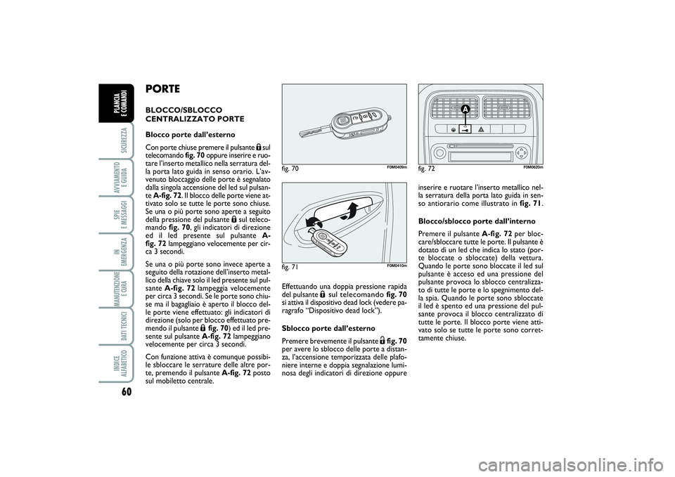 FIAT PUNTO 2014 Libretto Uso Manutenzione (in Italian) 60SICUREZZAAVVIAMENTO
E GUIDASPIE
E MESSAGGIIN
EMERGENZAMANUTENZIONE
E CURA DATI TECNICIINDICE
ALFABETICOPLANCIA
E COMANDI
PORTEBLOCCO/SBLOCCO
CENTRALIZZATO PORTE
Blocco porte dall’esterno
Con FIAT PUNTO 2014 Libretto Uso Manutenzione (in Italian) 60SICUREZZAAVVIAMENTO
E GUIDASPIE
E MESSAGGIIN
EMERGENZAMANUTENZIONE
E CURA DATI TECNICIINDICE
ALFABETICOPLANCIA
E COMANDI
PORTEBLOCCO/SBLOCCO
CENTRALIZZATO PORTE
Blocco porte dall’esterno
Con