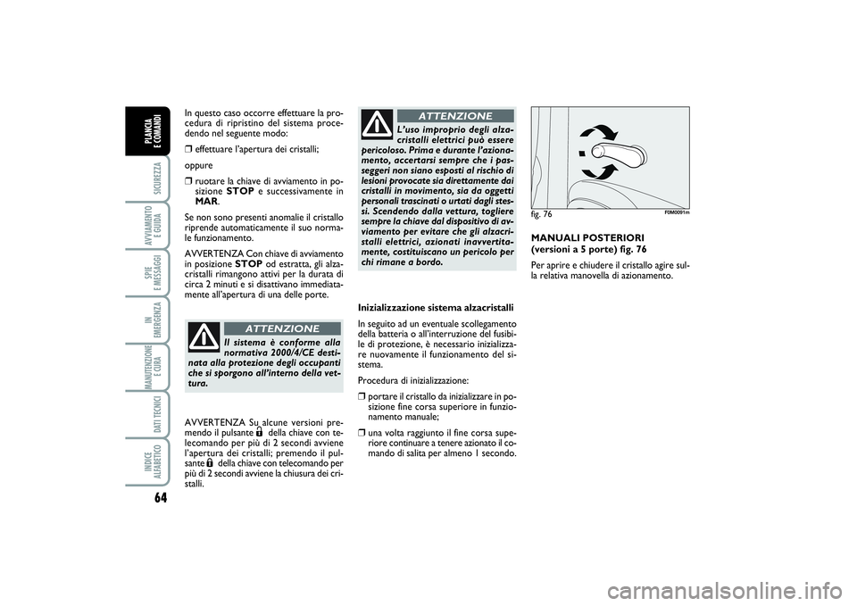 FIAT PUNTO 2014 Libretto Uso Manutenzione (in Italian) 64SICUREZZAAVVIAMENTO
E GUIDASPIE
E MESSAGGIIN
EMERGENZAMANUTENZIONE
E CURA DATI TECNICIINDICE
ALFABETICOPLANCIA
E COMANDI
Inizializzazione sistema alzacristalli
In seguito ad un eventuale scolle FIAT PUNTO 2014 Libretto Uso Manutenzione (in Italian) 64SICUREZZAAVVIAMENTO
E GUIDASPIE
E MESSAGGIIN
EMERGENZAMANUTENZIONE
E CURA DATI TECNICIINDICE
ALFABETICOPLANCIA
E COMANDI
Inizializzazione sistema alzacristalli
In seguito ad un eventuale scolle