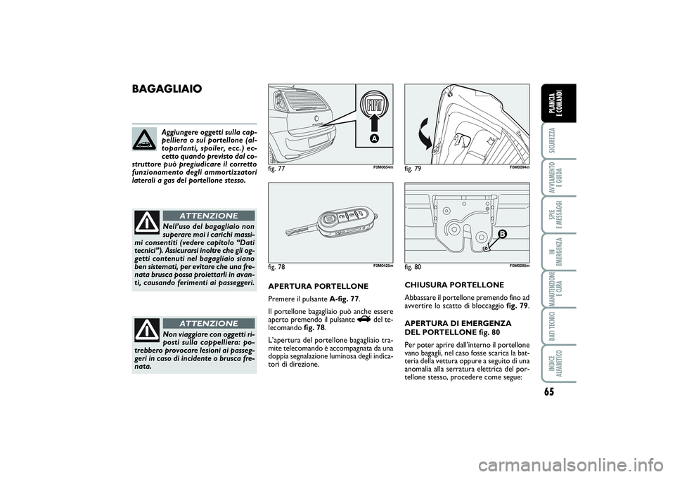 FIAT PUNTO 2014 Libretto Uso Manutenzione (in Italian) 65
SICUREZZAAVVIAMENTO
E GUIDASPIE
E MESSAGGIIN
EMERGENZAMANUTENZIONE
E CURADATI TECNICIINDICE
ALFABETICOPLANCIA
E COMANDI
fig. 80
F0M0095m
BAGAGLIAIO
APERTURA PORTELLONE
Premere il pulsante A-fi FIAT PUNTO 2014 Libretto Uso Manutenzione (in Italian) 65
SICUREZZAAVVIAMENTO
E GUIDASPIE
E MESSAGGIIN
EMERGENZAMANUTENZIONE
E CURADATI TECNICIINDICE
ALFABETICOPLANCIA
E COMANDI
fig. 80
F0M0095m
BAGAGLIAIO
APERTURA PORTELLONE
Premere il pulsante A-fi