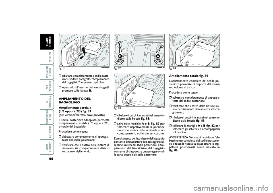 FIAT PUNTO 2014 Libretto Uso Manutenzione (in Italian) 66SICUREZZAAVVIAMENTO
E GUIDASPIE
E MESSAGGIIN
EMERGENZAMANUTENZIONE
E CURA DATI TECNICIINDICE
ALFABETICOPLANCIA
E COMANDI
❒
ribaltare completamente i sedili poste-
riori (vedere paragrafo “A FIAT PUNTO 2014 Libretto Uso Manutenzione (in Italian) 66SICUREZZAAVVIAMENTO
E GUIDASPIE
E MESSAGGIIN
EMERGENZAMANUTENZIONE
E CURA DATI TECNICIINDICE
ALFABETICOPLANCIA
E COMANDI
❒
ribaltare completamente i sedili poste-
riori (vedere paragrafo “A