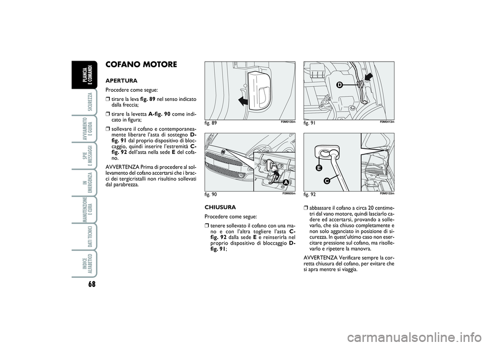 FIAT PUNTO 2014 Libretto Uso Manutenzione (in Italian) 68SICUREZZAAVVIAMENTO
E GUIDASPIE
E MESSAGGIIN
EMERGENZAMANUTENZIONE
E CURA DATI TECNICIINDICE
ALFABETICOPLANCIA
E COMANDI
COFANO MOTOREAPERTURA
Procedere come segue:❒
tirare la leva fig. 89ne FIAT PUNTO 2014 Libretto Uso Manutenzione (in Italian) 68SICUREZZAAVVIAMENTO
E GUIDASPIE
E MESSAGGIIN
EMERGENZAMANUTENZIONE
E CURA DATI TECNICIINDICE
ALFABETICOPLANCIA
E COMANDI
COFANO MOTOREAPERTURA
Procedere come segue:❒
tirare la leva fig. 89ne