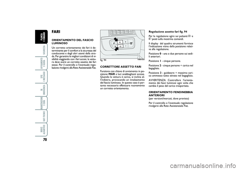 FIAT PUNTO 2014 Libretto Uso Manutenzione (in Italian) 70SICUREZZAAVVIAMENTO
E GUIDASPIE
E MESSAGGIIN
EMERGENZAMANUTENZIONE
E CURA DATI TECNICIINDICE
ALFABETICOPLANCIA
E COMANDI
FA R IORIENTAMENTO DEL FASCIO
LUMINOSO
Un corretto orientamento dei fari FIAT PUNTO 2014 Libretto Uso Manutenzione (in Italian) 70SICUREZZAAVVIAMENTO
E GUIDASPIE
E MESSAGGIIN
EMERGENZAMANUTENZIONE
E CURA DATI TECNICIINDICE
ALFABETICOPLANCIA
E COMANDI
FA R IORIENTAMENTO DEL FASCIO
LUMINOSO
Un corretto orientamento dei fari