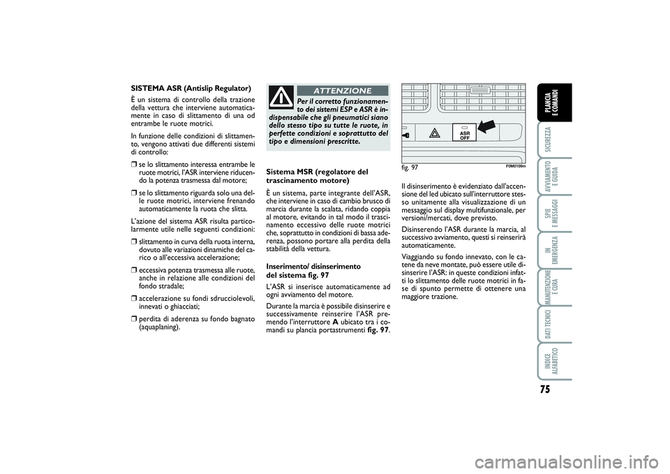FIAT PUNTO 2014 Libretto Uso Manutenzione (in Italian) 75
SICUREZZAAVVIAMENTO
E GUIDASPIE
E MESSAGGIIN
EMERGENZAMANUTENZIONE
E CURADATI TECNICIINDICE
ALFABETICOPLANCIA
E COMANDI
Sistema MSR (regolatore del
trascinamento motore)
È un sistema, parte i FIAT PUNTO 2014 Libretto Uso Manutenzione (in Italian) 75
SICUREZZAAVVIAMENTO
E GUIDASPIE
E MESSAGGIIN
EMERGENZAMANUTENZIONE
E CURADATI TECNICIINDICE
ALFABETICOPLANCIA
E COMANDI
Sistema MSR (regolatore del
trascinamento motore)
È un sistema, parte i