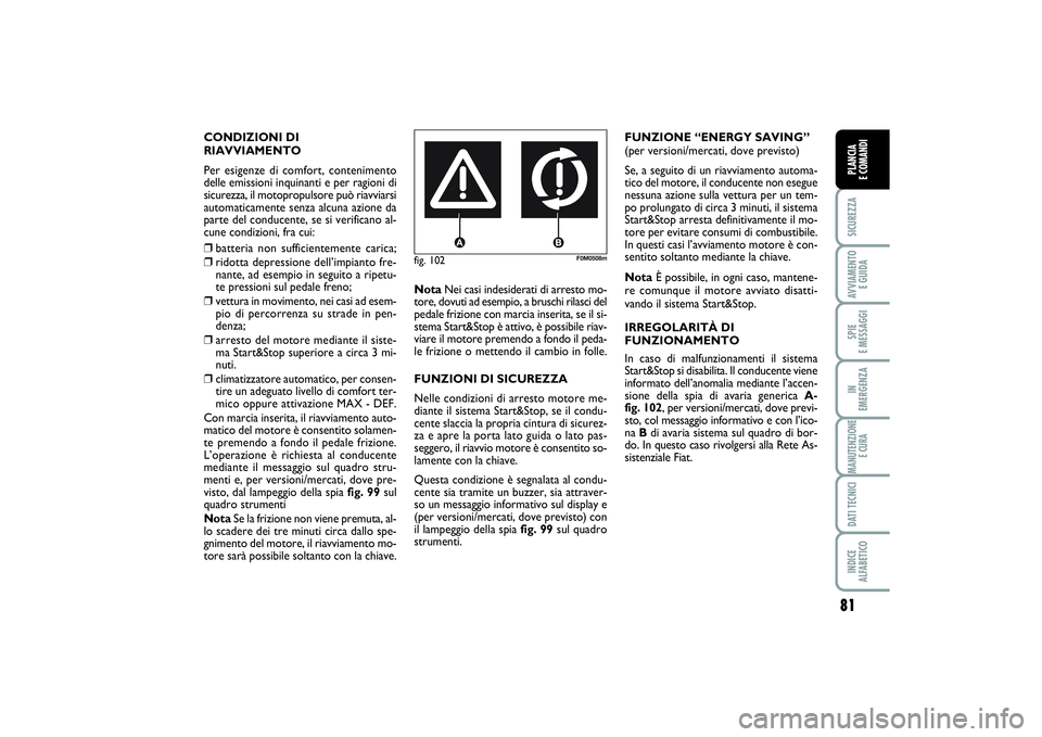 FIAT PUNTO 2014 Libretto Uso Manutenzione (in Italian) 81
SICUREZZAAVVIAMENTO
E GUIDASPIE
E MESSAGGIIN
EMERGENZAMANUTENZIONE
E CURADATI TECNICIINDICE
ALFABETICOPLANCIA
E COMANDI
CONDIZIONI DI
RIAVVIAMENTO
Per esigenze di comfort, contenimento
delle e FIAT PUNTO 2014 Libretto Uso Manutenzione (in Italian) 81
SICUREZZAAVVIAMENTO
E GUIDASPIE
E MESSAGGIIN
EMERGENZAMANUTENZIONE
E CURADATI TECNICIINDICE
ALFABETICOPLANCIA
E COMANDI
CONDIZIONI DI
RIAVVIAMENTO
Per esigenze di comfort, contenimento
delle e