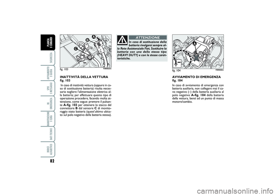 FIAT PUNTO 2014 Libretto Uso Manutenzione (in Italian) 82SICUREZZAAVVIAMENTO
E GUIDASPIE
E MESSAGGIIN
EMERGENZAMANUTENZIONE
E CURA DATI TECNICIINDICE
ALFABETICOPLANCIA
E COMANDI
AVVIAMENTO DI EMERGENZA
fig. 104
In caso di avviamento di emergenza con FIAT PUNTO 2014 Libretto Uso Manutenzione (in Italian) 82SICUREZZAAVVIAMENTO
E GUIDASPIE
E MESSAGGIIN
EMERGENZAMANUTENZIONE
E CURA DATI TECNICIINDICE
ALFABETICOPLANCIA
E COMANDI
AVVIAMENTO DI EMERGENZA
fig. 104
In caso di avviamento di emergenza con