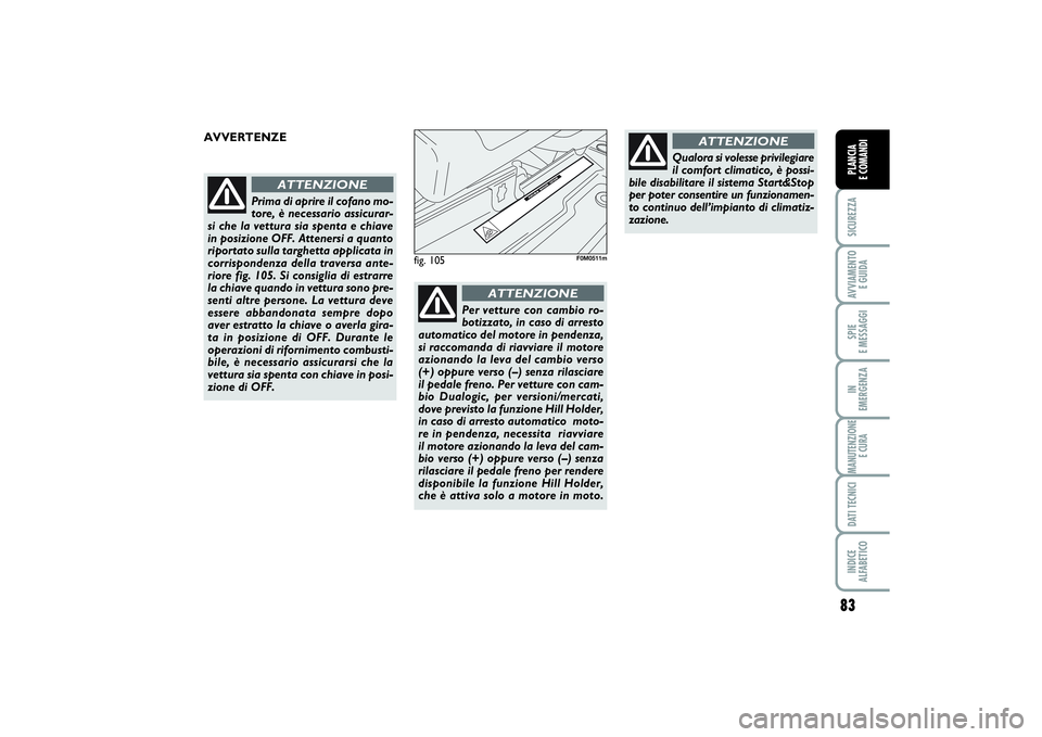 FIAT PUNTO 2014 Libretto Uso Manutenzione (in Italian) 83
SICUREZZAAVVIAMENTO
E GUIDASPIE
E MESSAGGIIN
EMERGENZAMANUTENZIONE
E CURADATI TECNICIINDICE
ALFABETICOPLANCIA
E COMANDI
Prima di aprire il cofano mo-
tore, è necessario assicurar-
si che la v FIAT PUNTO 2014 Libretto Uso Manutenzione (in Italian) 83
SICUREZZAAVVIAMENTO
E GUIDASPIE
E MESSAGGIIN
EMERGENZAMANUTENZIONE
E CURADATI TECNICIINDICE
ALFABETICOPLANCIA
E COMANDI
Prima di aprire il cofano mo-
tore, è necessario assicurar-
si che la v