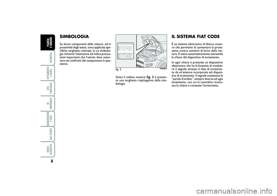 FIAT PUNTO 2014  Libretto Uso Manutenzione (in Italian) 6SICUREZZAAVVIAMENTO 
E GUIDASPIE 
E MESSAGGIIN 
EMERGENZAMANUTENZIONE
E CURA DATI TECNICIINDICE 
ALFABETICOPLANCIA 
E COMANDI
SIMBOLOGIASu alcuni componenti della vettura, od in
prossimità degli ste