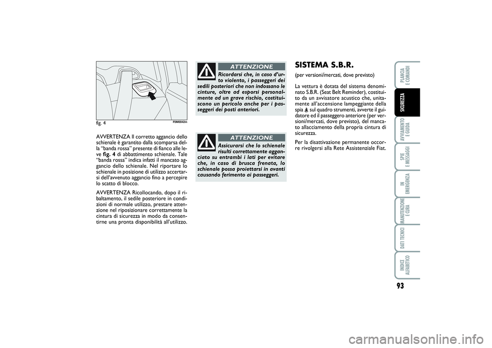 FIAT PUNTO 2014 Libretto Uso Manutenzione (in Italian) 93
AVVIAMENTO
E GUIDASPIE
E MESSAGGIIN
EMERGENZAMANUTENZIONE
E CURADATI TECNICIINDICE
ALFABETICOPLANCIA
E COMANDISICUREZZA
AVVERTENZA Il corretto aggancio dello
schienale è garantito dalla scomp FIAT PUNTO 2014 Libretto Uso Manutenzione (in Italian) 93
AVVIAMENTO
E GUIDASPIE
E MESSAGGIIN
EMERGENZAMANUTENZIONE
E CURADATI TECNICIINDICE
ALFABETICOPLANCIA
E COMANDISICUREZZA
AVVERTENZA Il corretto aggancio dello
schienale è garantito dalla scomp