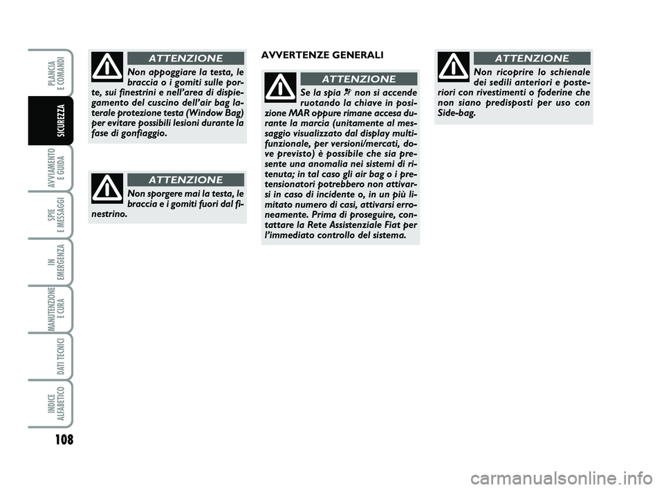 FIAT PUNTO 2015 Libretto Uso Manutenzione (in Italian) 108
AVVIAMENTO E GUIDA
SPIE
E MESSAGGI
IN
EMERGENZA
MANUTENZIONE E CURA
DATI TECNICI
INDICE
ALFABETICO
PLANCIA
E COMANDI
SICUREZZA
Non appoggiare la testa, le
braccia o i gomiti sulle por-
te, su FIAT PUNTO 2015 Libretto Uso Manutenzione (in Italian) 108
AVVIAMENTO E GUIDA
SPIE
E MESSAGGI
IN
EMERGENZA
MANUTENZIONE E CURA
DATI TECNICI
INDICE
ALFABETICO
PLANCIA
E COMANDI
SICUREZZA
Non appoggiare la testa, le
braccia o i gomiti sulle por-
te, su